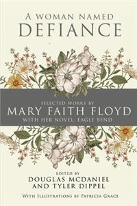 Woman Named Defiance: Selected Works by Mary Faith Floyd with her Novel, Eagle Bend