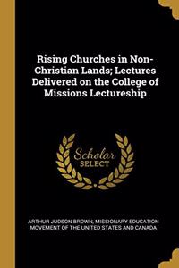Rising Churches in Non-Christian Lands; Lectures Delivered on the College of Missions Lectureship