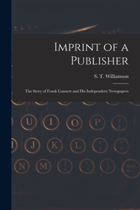 Imprint of a Publisher; the Story of Frank Gannett and His Independent Newspapers