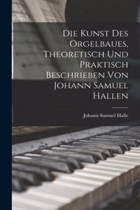Kunst des Orgelbaues, theoretisch und praktisch beschrieben von Johann Samuel Hallen