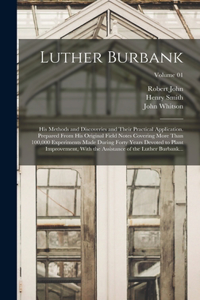 Luther Burbank: His Methods and Discoveries and Their Practical Application. Prepared From His Original Field Notes Covering More Than 100,000 Experiments Made Duri