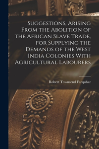 Suggestions, Arising From the Abolition of the African Slave Trade, for Supplying the Demands of the West India Colonies With Agricultural Labourers