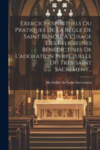 Exercices Spirituels Ou Pratiques De La Règle De Saint Benoit À L'usage Des Religieuses Bénédictines De L'adoration Perpétuelle Du Très-saint Sacrement...