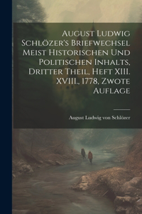 August Ludwig Schlözer's Briefwechsel meist historischen und politischen Inhalts, Dritter Theil, Heft XIII. XVIII., 1778, Zwote Auflage