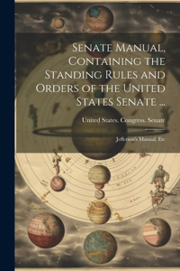 Senate Manual, Containing the Standing Rules and Orders of the United States Senate ...