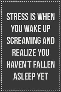 Stress Is When You Wake up Screaming and Realize You Haven't Fallen Asleep Yet