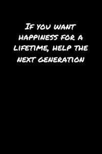 If You Want Happiness For A Lifetime Help The Next Generation