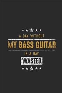 A Day Without My Bass Guitar Is A Day Wasted