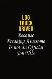 Log truck driver Because Freaking Awesome Is Not An Official Job Title