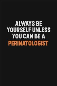 Always Be Yourself Unless You Can Be A Perinatologist