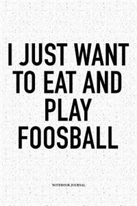 I Just Want To Eat And Play Foosball