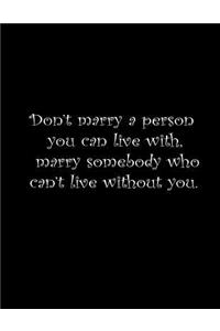 Don't marry a person you can live with, marry somebody you can't live without.
