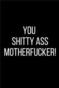 You Shitty Ass Motherfucker!