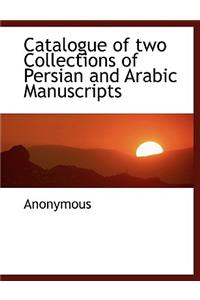 Catalogue of Two Collections of Persian and Arabic Manuscripts