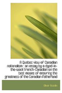 A Quebec View of Canadian Nationalism: An Essay by a Dyed-In-The-Wool French-Canadian on the Best M