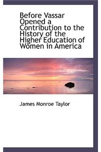 Before Vassar Opened a Contribution to the History of the Higher Education of Women in America