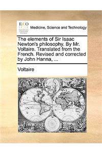 The elements of Sir Isaac Newton's philosophy. By Mr. Voltaire. Translated from the French. Revised and corrected by John Hanna, ...