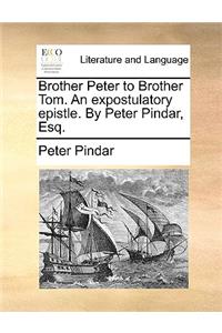 Brother Peter to Brother Tom. an Expostulatory Epistle. by Peter Pindar, Esq.