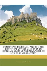 Pontificale Ecclesiae S. Andreae. the Pontifical Offices Used by D. de Bernham, BP. of St. Andrews, with an Intr. by C. Wordsworth
