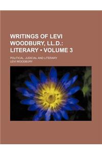 Writings of Levi Woodbury, LL.D. (Volume 3); Literary. Political, Judicial and Literary