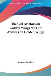 Girl Aviators on Golden Wings the Girl Aviators on Golden Wings