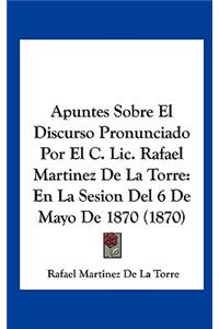 Apuntes Sobre El Discurso Pronunciado Por El C. LIC. Rafael Martinez de La Torre