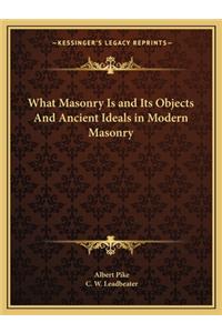 What Masonry Is and Its Objects and Ancient Ideals in Modern Masonry