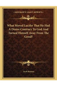 What Moved Lucifer That He Had A Desire Contrary To God And Turned Himself Away From The Good?