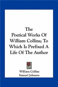 The Poetical Works of William Collins; To Which Is Prefixed a Life of the Author