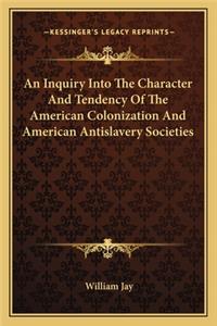An Inquiry Into The Character And Tendency Of The American Colonization And American Antislavery Societies