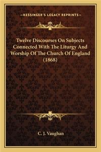 Twelve Discourses On Subjects Connected With The Liturgy And Worship Of The Church Of England (1868)