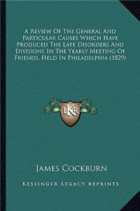 A Review Of The General And Particular Causes Which Have Produced The Late Disorders And Divisions In The Yearly Meeting Of Friends, Held In Philadelphia (1829)