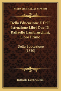 Della Educazione E Dell' Istruzione Libri Due Di Raffaello Lambruschini, Libro Primo
