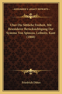 Uber Die Sittliche Freiheit, Mit Besonderer Berucksichtigung Der Systeme Von Spinoza, Leibnitz, Kant (1860)