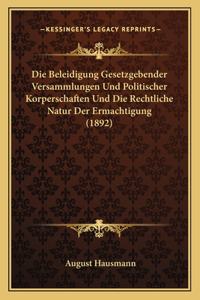 Beleidigung Gesetzgebender Versammlungen Und Politischer Korperschaften Und Die Rechtliche Natur Der Ermachtigung (1892)