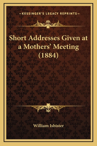 Short Addresses Given at a Mothers' Meeting (1884)