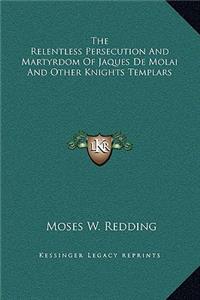 The Relentless Persecution and Martyrdom of Jaques de Molai and Other Knights Templars