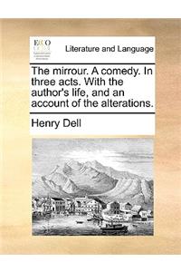 The Mirrour. a Comedy. in Three Acts. with the Author's Life, and an Account of the Alterations.