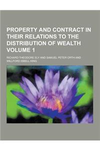 Property and Contract in Their Relations to the Distribution of Wealth Volume 1