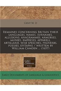 Remaines Concerning Britain Their Languages, Names, Surnames, Allusions, Anagrammes, Armories, Monies, Empreses, Apparell, Artillarie, Wise Speeches, Proverbs, Poesies, Epitaphs / Written by William Camden ... (1657)