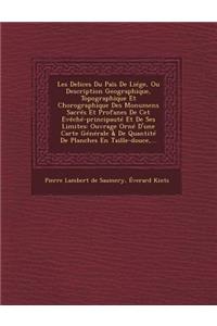 Les Delices Du Païs De Liége, Ou Description Geographique, Topographique Et Chorographique Des Monumens Sacrés Et Profanes De Cet Evêché-principauté Et De Ses Limites