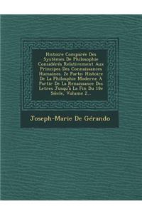 Histoire Comparee Des Systemes de Philosophie Consideres Relativement Aux Principes Des Connaissances Humaines. 2e Parte