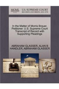 In the Matter of Morris Brauer, Petitioner. U.S. Supreme Court Transcript of Record with Supporting Pleadings