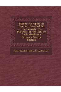 Bianca: An Opera in One Act Founded on the Comedy the Mistress of the Inn by Carlo Goldoni