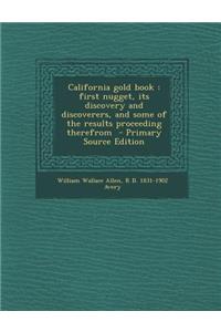 California Gold Book: First Nugget, Its Discovery and Discoverers, and Some of the Results Proceeding Therefrom - Primary Source Edition