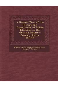 A General View of the History and Organisation of Public Education in the German Empire - Primary Source Edition