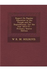 Report on Popular Education in the Punjab and Its Dependencies, for the Year 1874-75