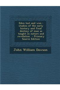Eden Lost and Won: Studies of the Early History and Final Destiny of Man as Taught in Nature and Revelation
