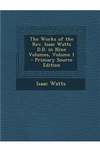 Works of the REV. Isaac Watts D.D. in Nine Volumes, Volume 1