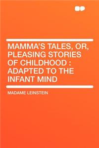 Mamma's Tales, Or, Pleasing Stories of Childhood: Adapted to the Infant Mind